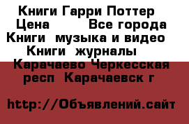 Книги Гарри Поттер › Цена ­ 60 - Все города Книги, музыка и видео » Книги, журналы   . Карачаево-Черкесская респ.,Карачаевск г.